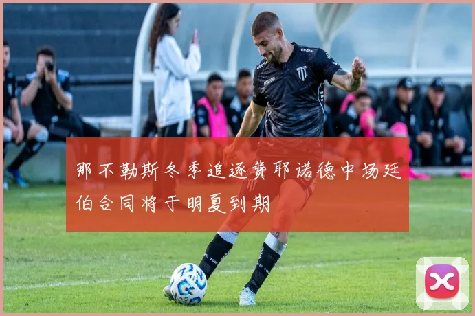 那不勒斯冬季追逐费耶诺德中场廷伯合同将于明夏到期
