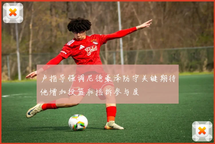 卢指导强调尼德豪泽防守关键期待他增加投篮和挡拆参与度