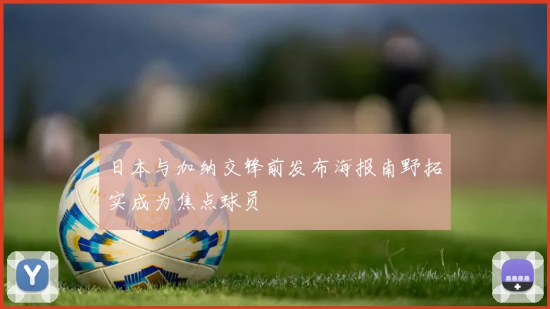 日本与加纳交锋前发布海报南野拓实成为焦点球员