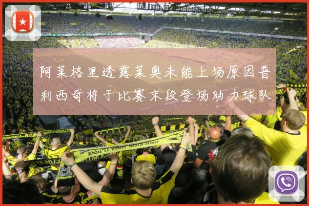 阿莱格里透露莱奥未能上场原因普利西奇将于比赛末段登场助力球队