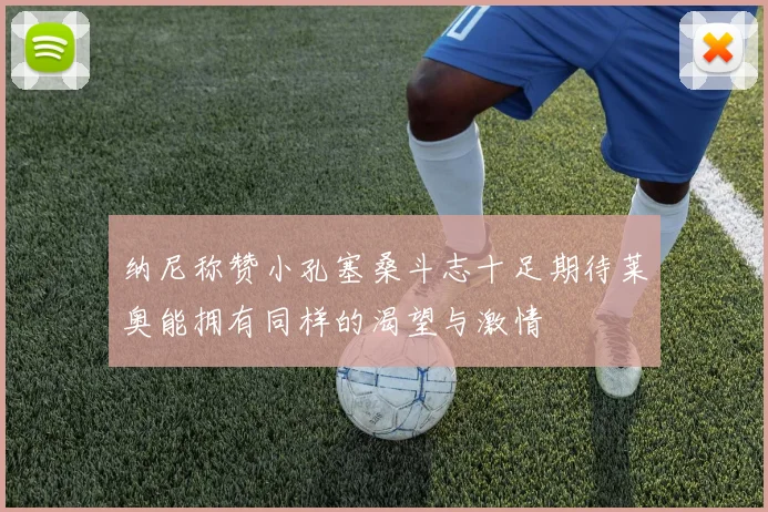 纳尼称赞小孔塞桑斗志十足期待莱奥能拥有同样的渴望与激情