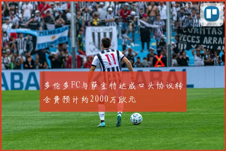 多伦多FC与萨金特达成口头协议转会费预计约2000万欧元