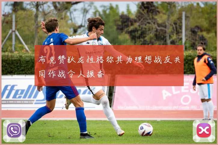 布克赞狄龙性格称其为理想战友共同作战令人振奋
