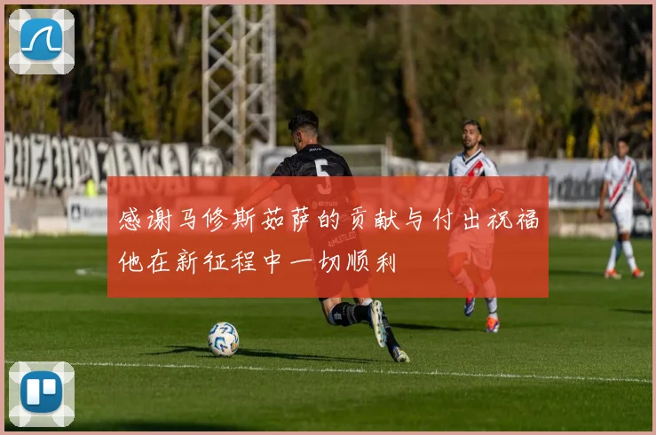 感谢马修斯茹萨的贡献与付出祝福他在新征程中一切顺利