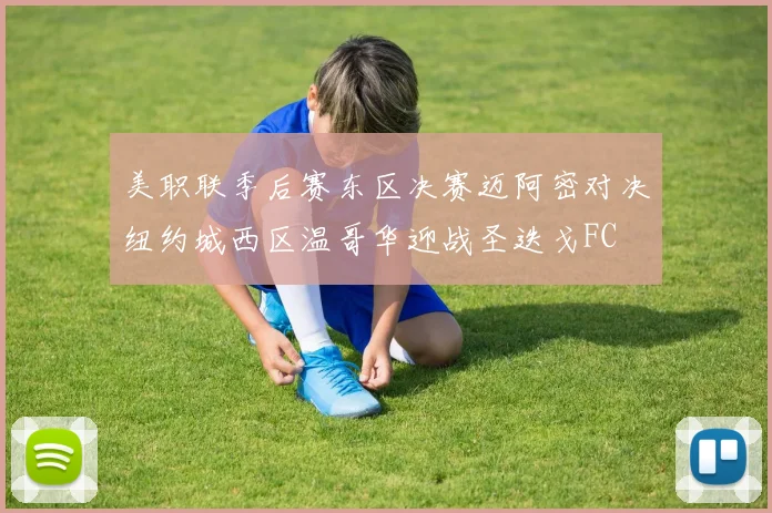 美职联季后赛东区决赛迈阿密对决纽约城西区温哥华迎战圣迭戈FC