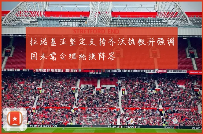 拉诺基亚坚定支持齐沃执教并强调国米需合理轮换阵容