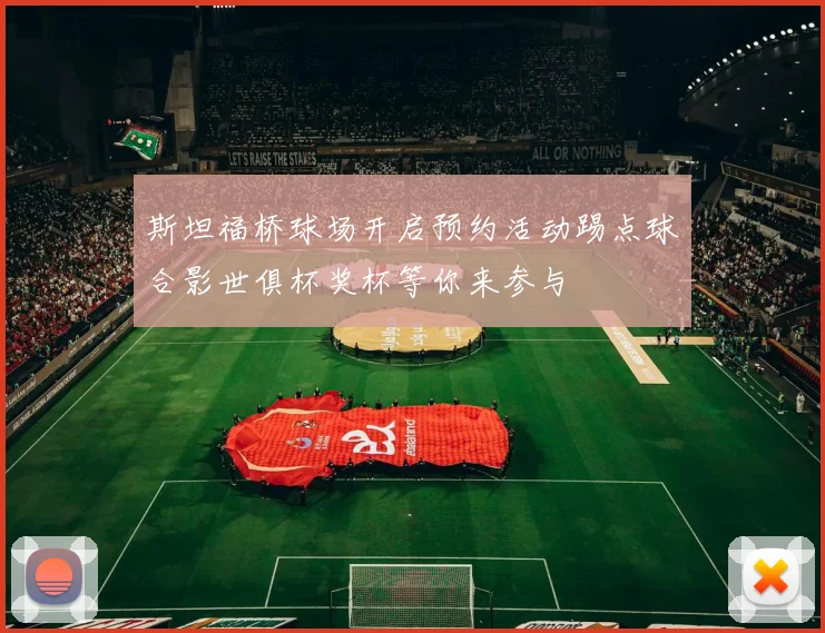 斯坦福桥球场开启预约活动踢点球合影世俱杯奖杯等你来参与