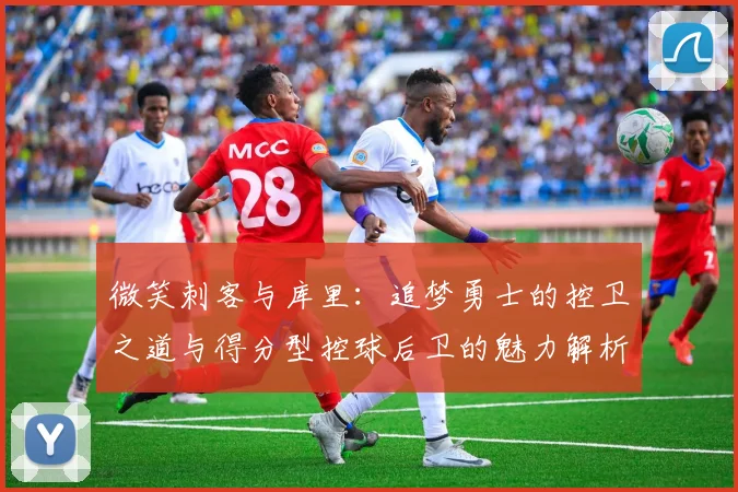 微笑刺客与库里：追梦勇士的控卫之道与得分型控球后卫的魅力解析