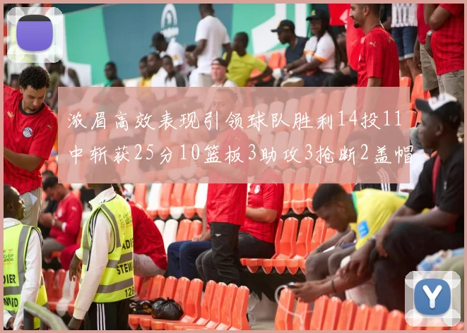 浓眉高效表现引领球队胜利14投11中斩获25分10篮板3助攻3抢断2盖帽