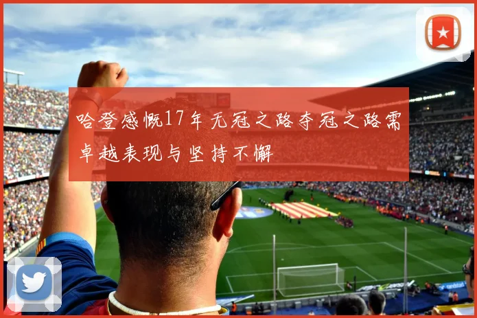 哈登感慨17年无冠之路夺冠之路需卓越表现与坚持不懈