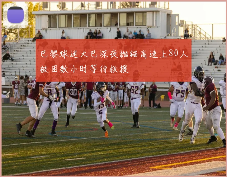 巴黎球迷大巴深夜抛锚高速上80人被困数小时等待救援