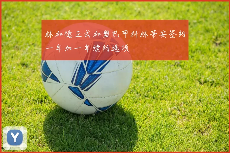 林加德正式加盟巴甲科林蒂安签约一年加一年续约选项