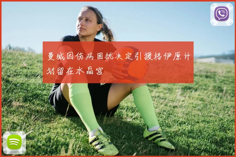 曼城因伤病困扰决定引援格伊原计划留在水晶宫