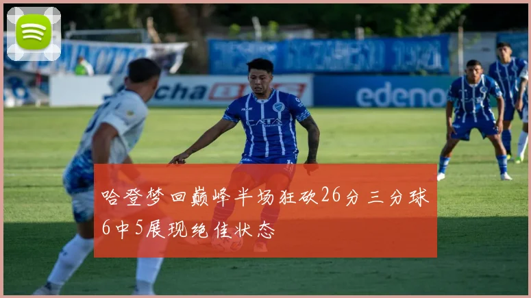 哈登梦回巅峰半场狂砍26分三分球6中5展现绝佳状态