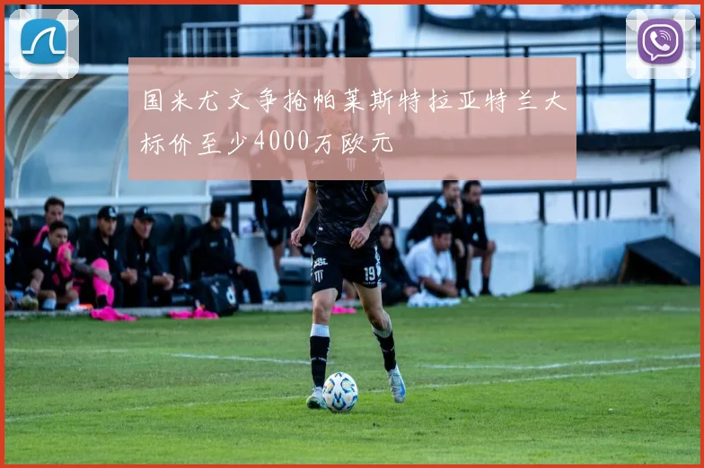 国米尤文争抢帕莱斯特拉亚特兰大标价至少4000万欧元